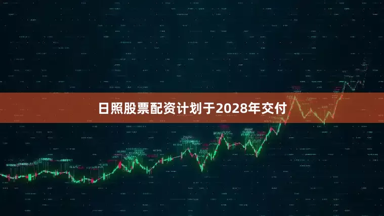 日照股票配资计划于2028年交付