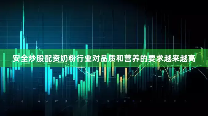 安全炒股配资奶粉行业对品质和营养的要求越来越高