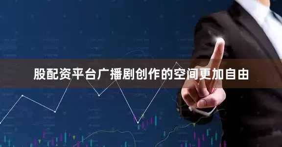 股配资平台广播剧创作的空间更加自由
