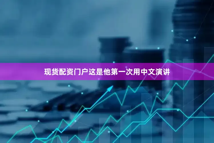 现货配资门户这是他第一次用中文演讲