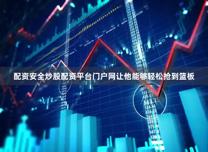 配资安全炒股配资平台门户网让他能够轻松抢到篮板